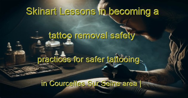 Skinart Lessons in becoming a tattoo removal safety practices for safer tattooing in Courcelles Sur Seine area | RemovalTraining | RemovalClasses | SkinartTraining-France
